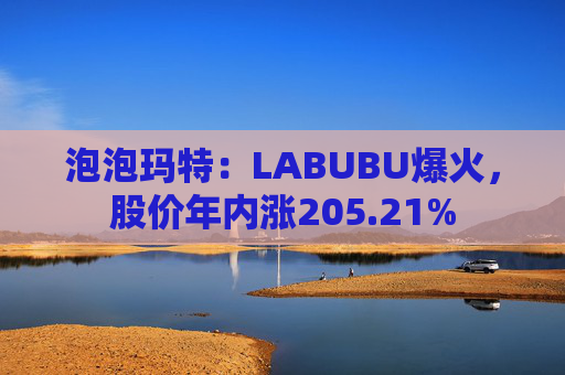 泡泡玛特：LABUBU爆火，股价年内涨205.21%  第1张