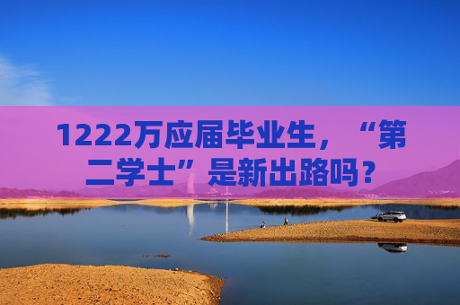 1222万应届毕业生，“第二学士”是新出路吗？