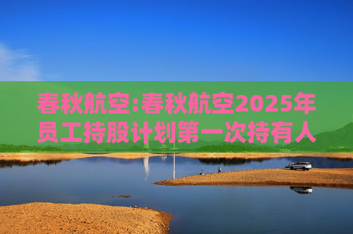 春秋航空:春秋航空2025年员工持股计划第一次持有人会议决议公告  第1张