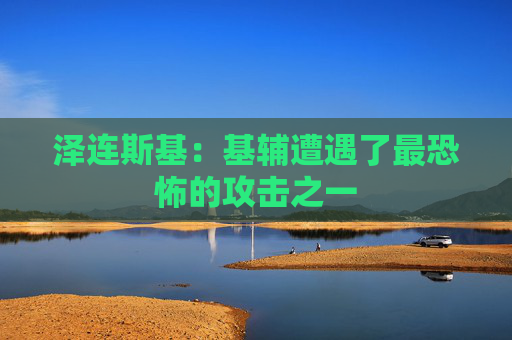 泽连斯基：基辅遭遇了最恐怖的攻击之一  第1张