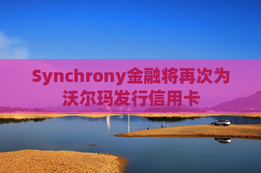 Synchrony金融将再次为沃尔玛发行信用卡