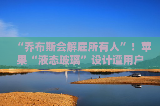 “乔布斯会解雇所有人”！苹果“液态玻璃”设计遭用户吐槽，但马斯克点赞  第1张