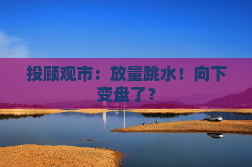 投顾观市：放量跳水！向下变盘了？