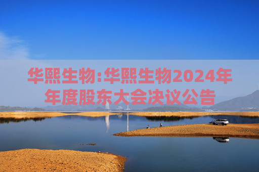 华熙生物:华熙生物2024年年度股东大会决议公告