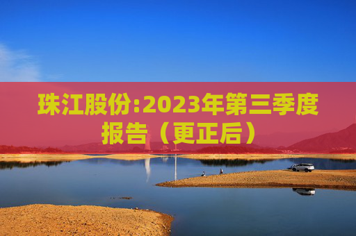 珠江股份:2023年第三季度报告（更正后）