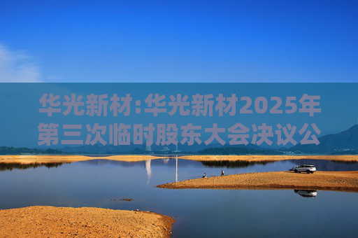 华光新材:华光新材2025年第三次临时股东大会决议公告