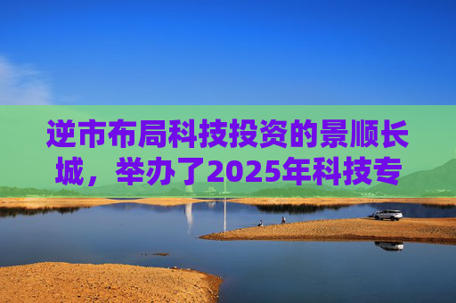 逆市布局科技投资的景顺长城，举办了2025年科技专场策略会