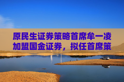 原民生证券策略首席牟一凌加盟国金证券，拟任首席策略官