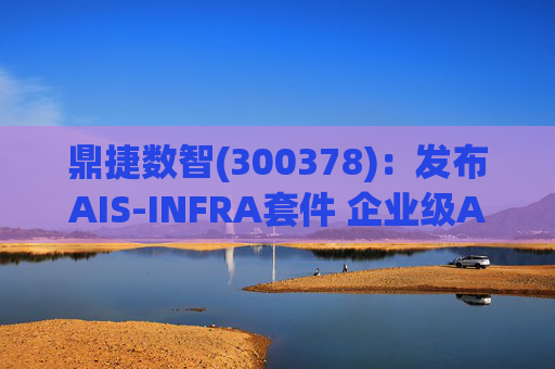 鼎捷数智(300378)：发布AIS-INFRA套件 企业级AGENT全栈式布局