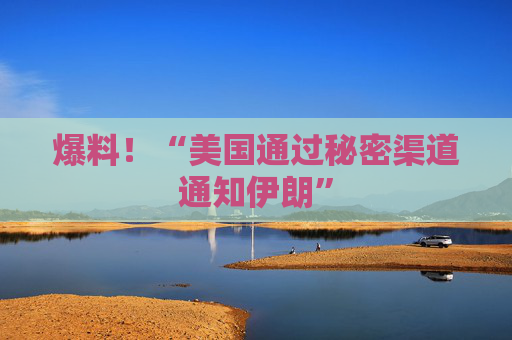 爆料！“美国通过秘密渠道通知伊朗”