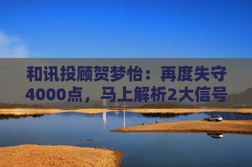 和讯投顾贺梦怡：再度失守4000点，马上解析2大信号！