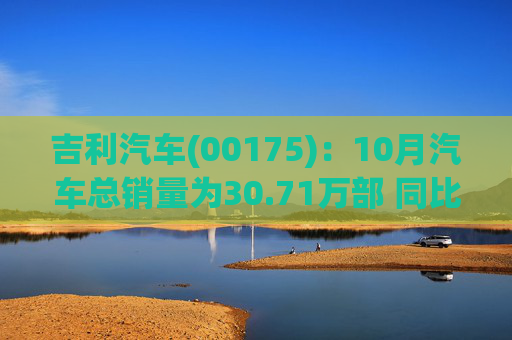 吉利汽车(00175):10月汽车总销量为30.71万部 同比增长约35% 第1张 吉利汽车(00175):10月汽车总销量为30.71万部 同比增长约35% 第1张
