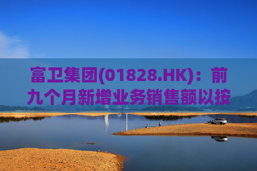 富卫集团(01828.HK)：前九个月新增业务销售额以按年化新保费计算上升37%至19.35亿美元