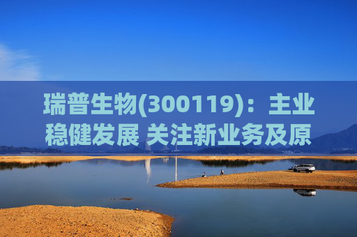 瑞普生物(300119)：主业稳健发展 关注新业务及原料药业绩弹性  第1张