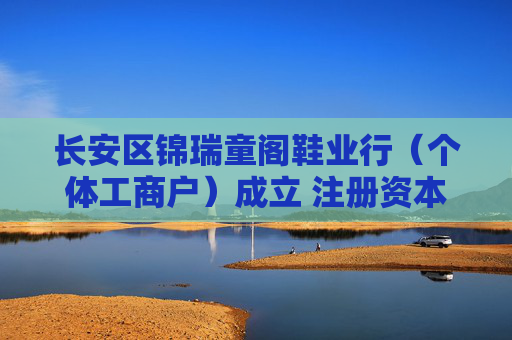 长安区锦瑞童阁鞋业行（个体工商户）成立 注册资本2万人民币
