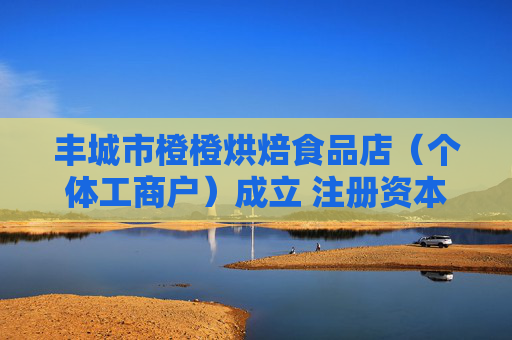 丰城市橙橙烘焙食品店（个体工商户）成立 注册资本3万人民币
