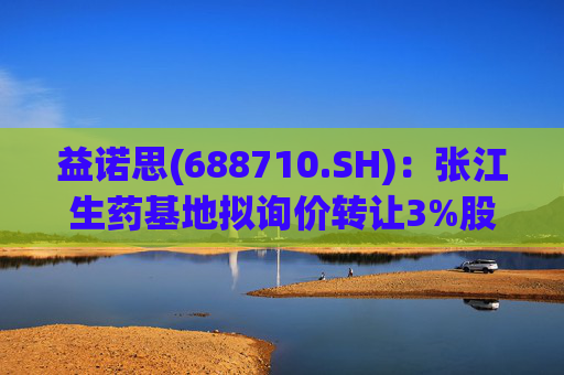 益诺思(688710.SH)：张江生药基地拟询价转让3%股份