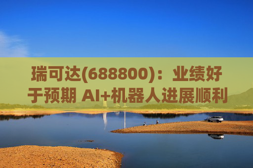 瑞可达(688800)：业绩好于预期 AI+机器人进展顺利  第1张