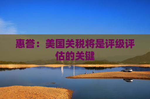 惠誉：美国关税将是评级评估的关键  第1张