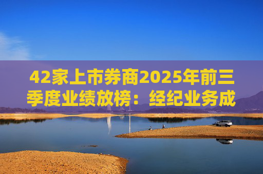 42家上市券商2025年前三季度业绩放榜：经纪业务成增长引擎 11家营收超百亿元