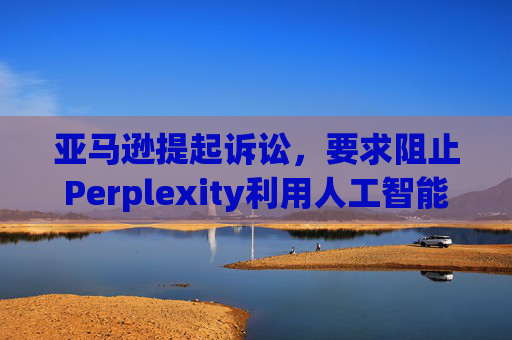 亚马逊提起诉讼，要求阻止Perplexity利用人工智能工具购物