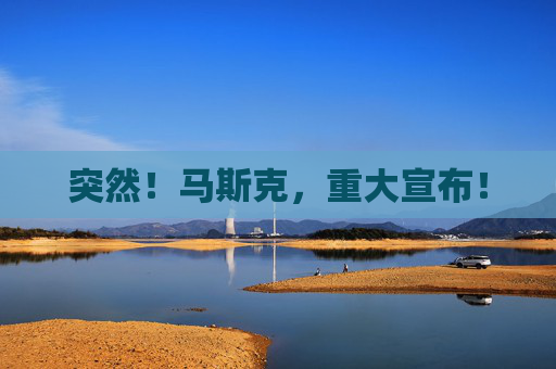 突然！马斯克，重大宣布！