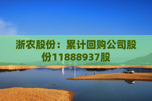 浙农股份：累计回购公司股份11888937股
