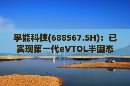 孚能科技(688567.SH)：已实现第一代eVTOL半固态电芯的商业化交付