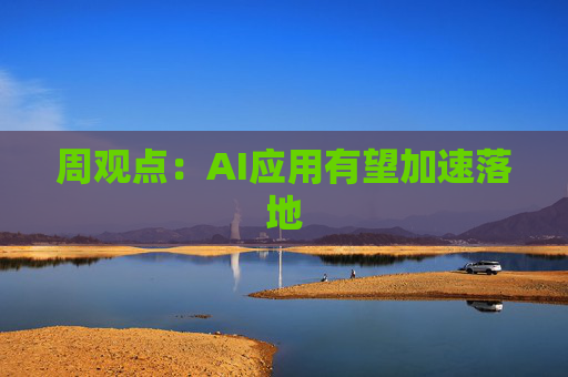 周观点：AI应用有望加速落地
