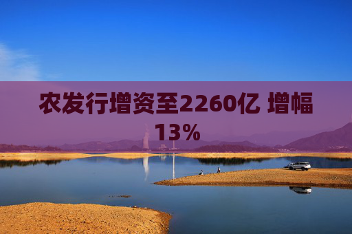 农发行增资至2260亿 增幅13%