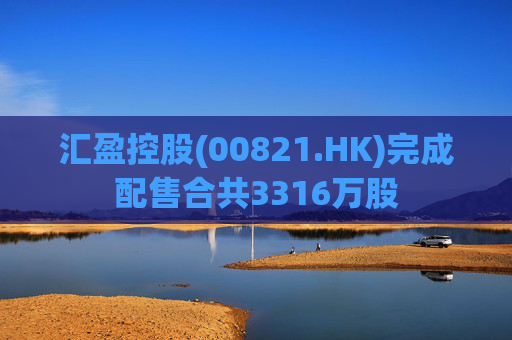 汇盈控股(00821.HK)完成配售合共3316万股  第1张