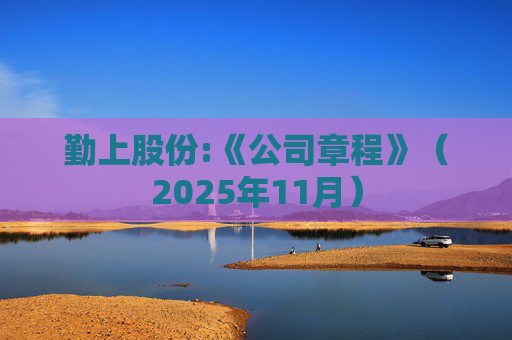 勤上股份:《公司章程》（2025年11月）