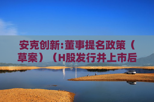 安克创新:董事提名政策（草案）（H股发行并上市后适用）