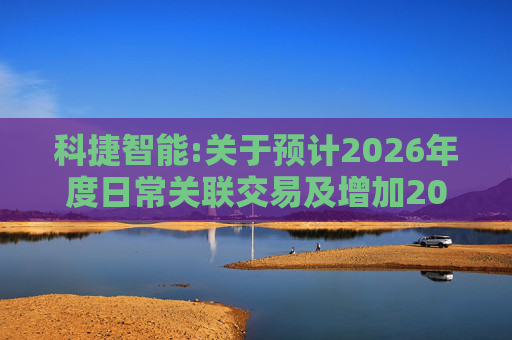 科捷智能:关于预计2026年度日常关联交易及增加2025年度日常关联交易预计的补充公告
