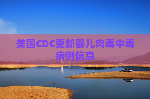 美国CDC更新婴儿肉毒中毒病例信息