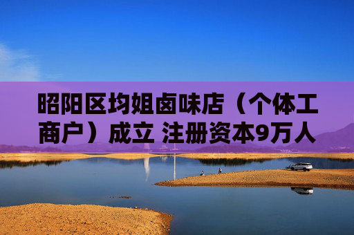 昭阳区均姐卤味店（个体工商户）成立 注册资本9万人民币
