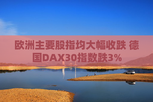 欧洲主要股指均大幅收跌 德国DAX30指数跌3%
