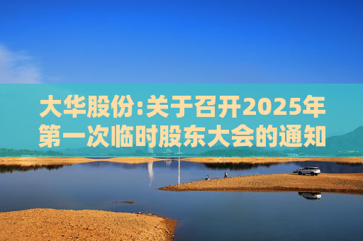 大华股份:关于召开2025年第一次临时股东大会的通知  第1张