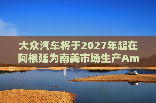 大众汽车将于2027年起在阿根廷为南美市场生产Amarok皮卡  第1张