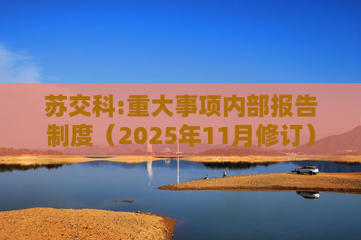 苏交科:重大事项内部报告制度（2025年11月修订）