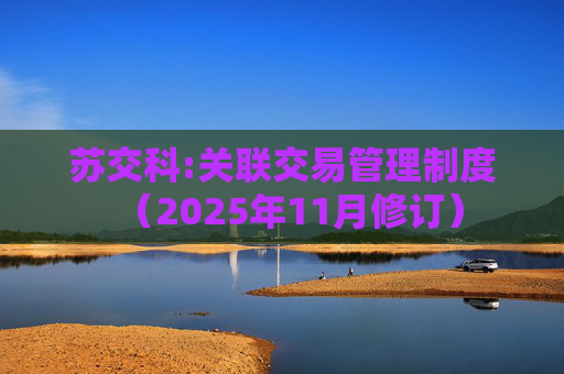 苏交科:关联交易管理制度（2025年11月修订）