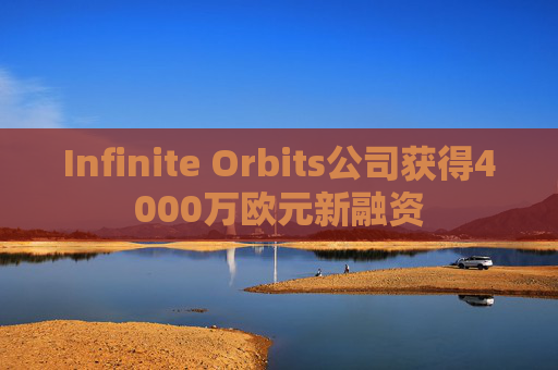 Infinite Orbits公司获得4000万欧元新融资