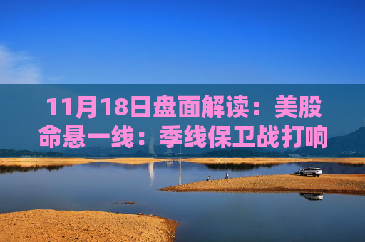 11月18日盘面解读：美股命悬一线：季线保卫战打响，多重变量搅动市场神经