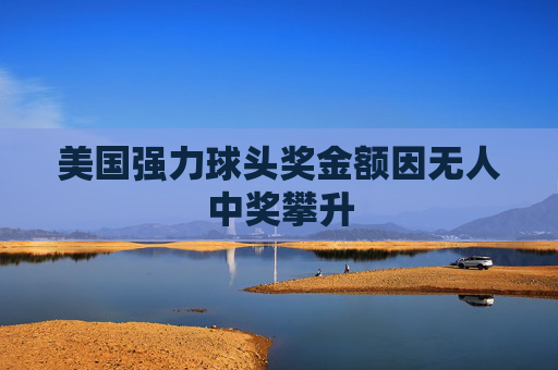 美国强力球头奖金额因无人中奖攀升