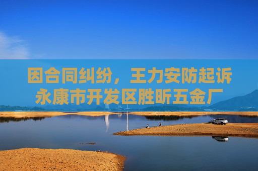 因合同纠纷，王力安防起诉永康市开发区胜昕五金厂