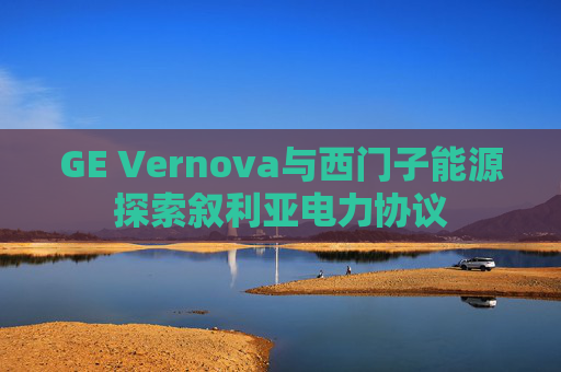 GE Vernova与西门子能源探索叙利亚电力协议  第1张