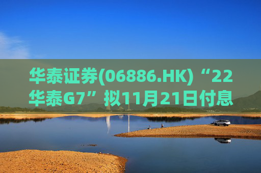 华泰证券(06886.HK)“22华泰G7”拟11月21日付息