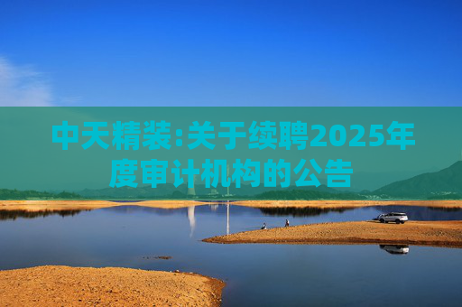 中天精装:关于续聘2025年度审计机构的公告  第1张