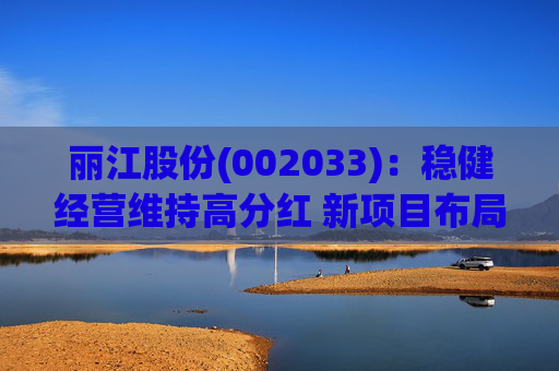 丽江股份(002033):稳健经营维持高分红 新项目布局有望打开成长空间 第1张 丽江股份(002033):稳健经营维持高分红 新项目布局有望打开成长空间 第1张
