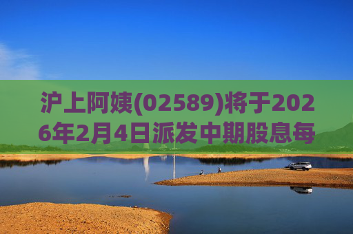 沪上阿姨(02589)将于2026年2月4日派发中期股息每10股6.76元